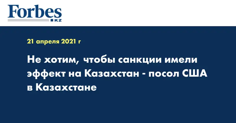  Не хотим, чтобы санкции имели эффект на Казахстан - посол США в Казахстане
