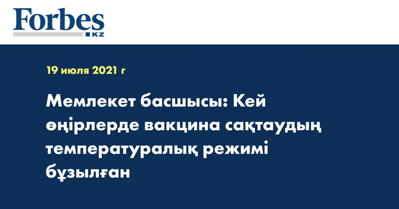 Мемлекет басшысы: Кей өңірлерде вакцина сақтаудың температуралық режимі бұзылған