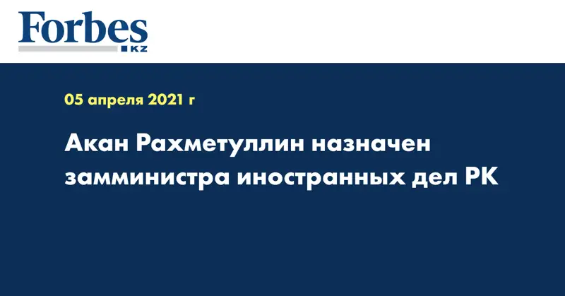 Акан Рахметуллин назначен замминистра иностранных дел РК
