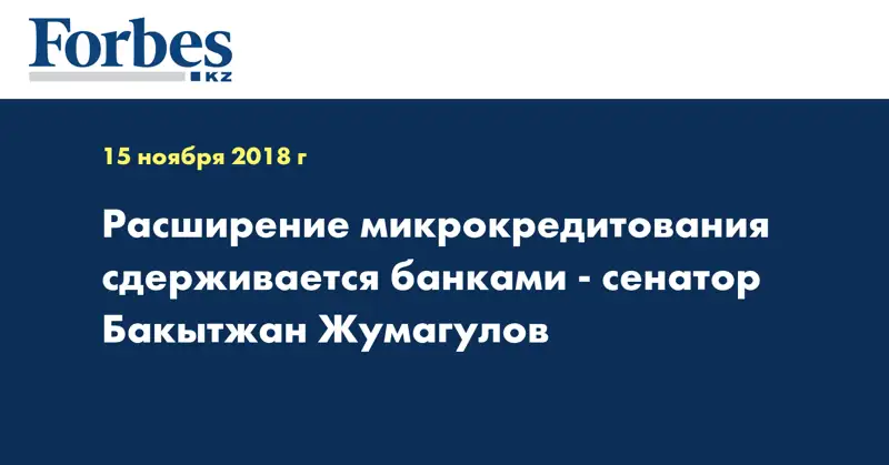 Расширение микрокредитования сдерживается банками - сенатор Бакытжан Жумагулов
