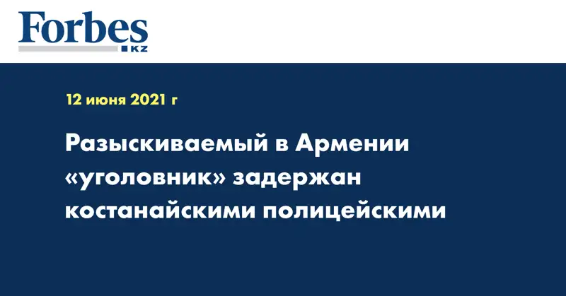 Разыскиваемый в Армении «уголовник» задержан костанайскими полицейскими