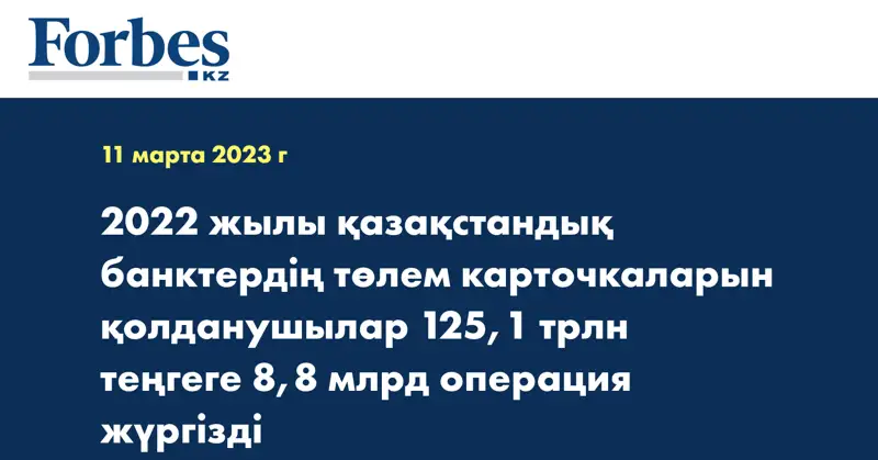 2022 жылы қазақстандық банктердің төлем карточкаларын қолданушылар 125,1 трлн теңгеге 8,8 млрд операция жүргізді  