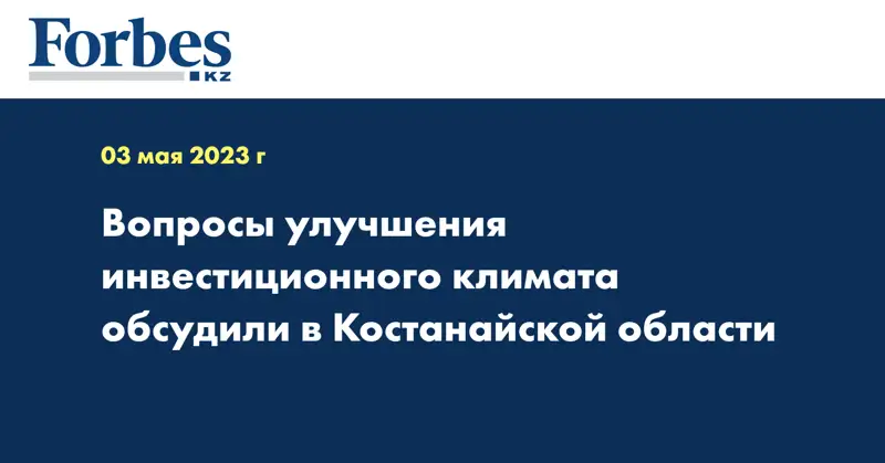 Вопросы улучшения инвестиционного климата обсудили в Костанайской области