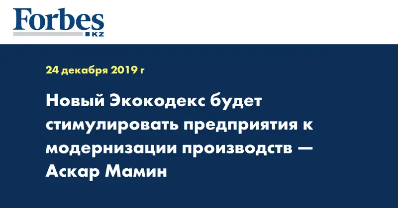 Новый Экокодекс будет стимулировать предприятия к модернизации производств — Аскар Мамин