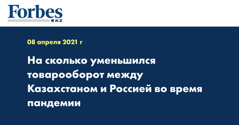 На сколько уменьшился товарооборот между Казахстаном и Россией во время пандемии