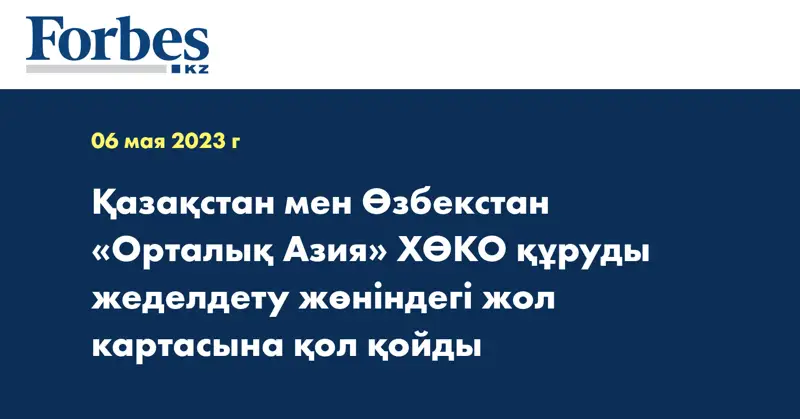Қазақстан мен Өзбекстан «Орталық Азия» ХӨКО құруды жеделдету жөніндегі жол картасына қол қойды