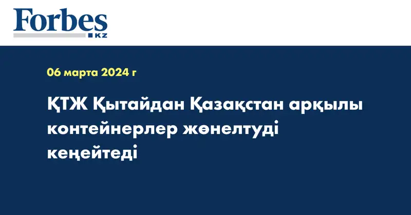 ҚТЖ Қытайдан Қазақстан арқылы контейнерлер жөнелтуді кеңейтеді