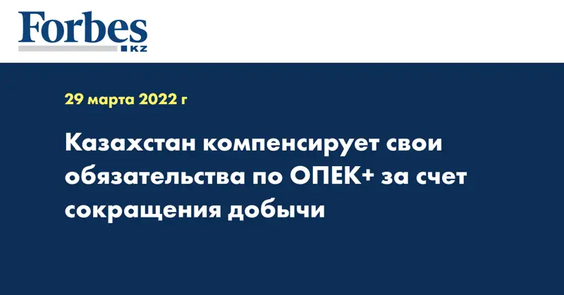 Казахстан компенсирует свои обязательства по ОПЕК+ за счет сокращения добычи 