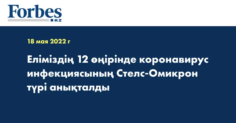 Еліміздің 12 өңірінде коронавирус инфекциясының Стелс-Омикрон түрі анықталды