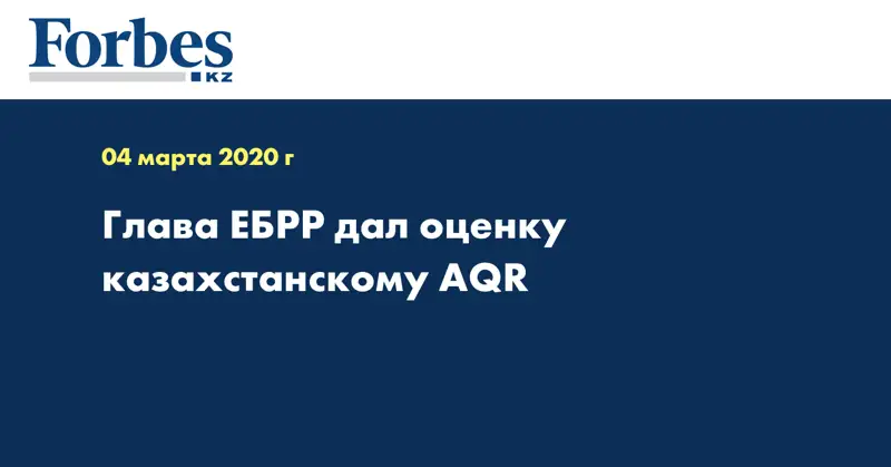Глава ЕБРР дал оценку казахстанскому AQR