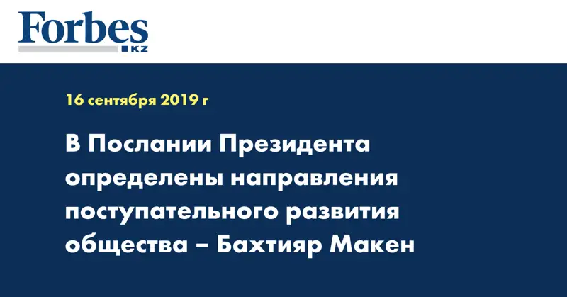 В Послании Президента определены направления поступательного развития общества – Бахтияр Макен