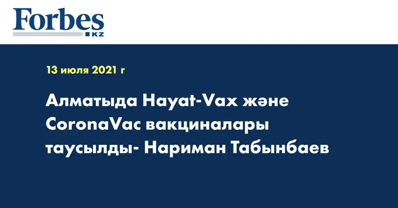 Алматыда Hayat-Vax және CoronaVac вакциналары таусылды- Нариман Табынбаев