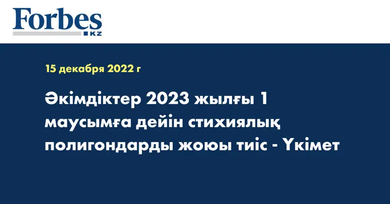 Әкімдіктер 2023 жылғы 1 маусымға дейін стихиялық полигондарды жоюы тиіс - Үкімет