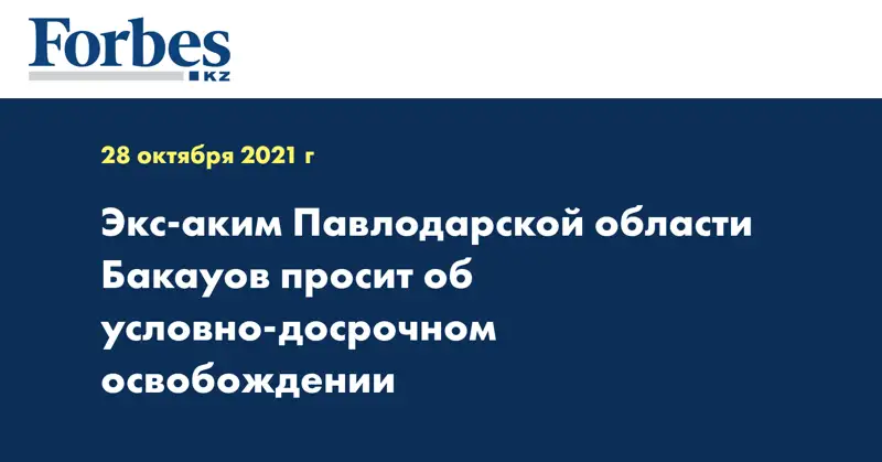 Экс-аким Павлодарской области Бакауов просит об условно-досрочном освобождении
