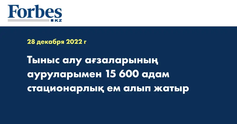 Тыныс алу ағзаларының ауруларымен 15 600 адам стационарлық ем алып жатыр