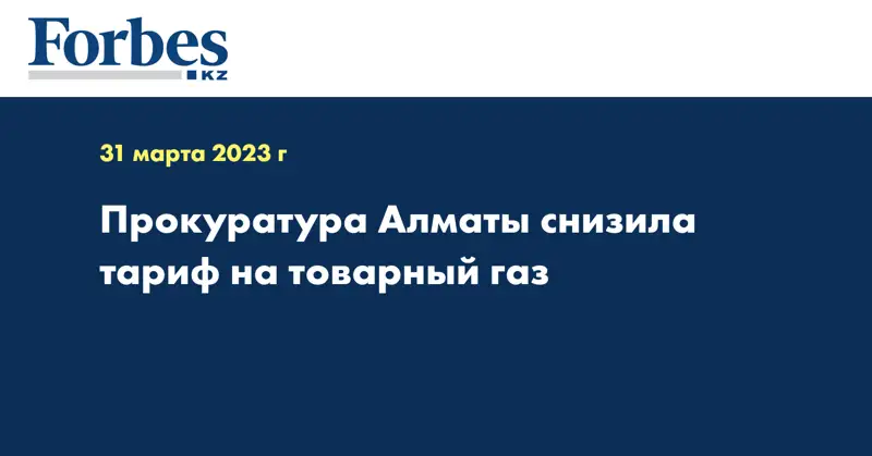 Прокуратура Алматы снизила тариф на товарный газ