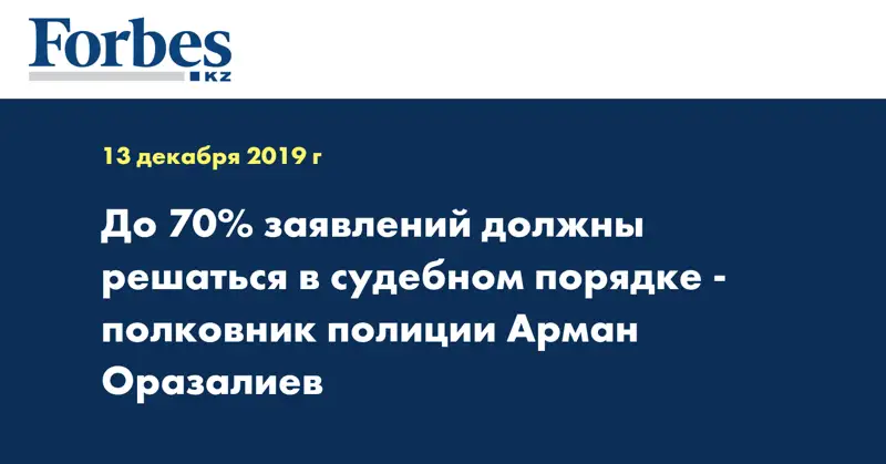 До 70% заявлений должны решаться в судебном порядке - полковник полиции Арман Оразалиев