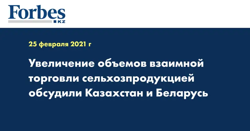 Увеличение объемов взаимной торговли сельхозпродукцией обсудили Казахстан и Беларусь