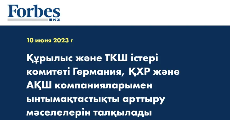 Құрылыс және ТКШ істері комитеті Германия, ҚХР және АҚШ компанияларымен ынтымақтастықты арттыру мәселелерін талқылады