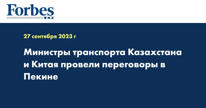 Министры транспорта Казахстана и Китая провели переговоры в Пекине