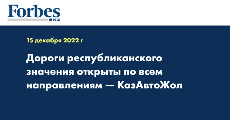 Дороги республиканского значения открыты по всем направлениям — КазАвтоЖол