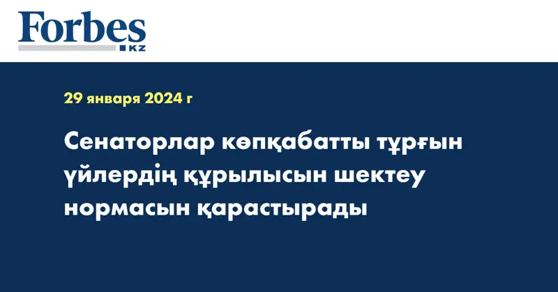 Сенаторлар көпқабатты тұрғын үйлердің құрылысын шектеу нормасын қарастырады