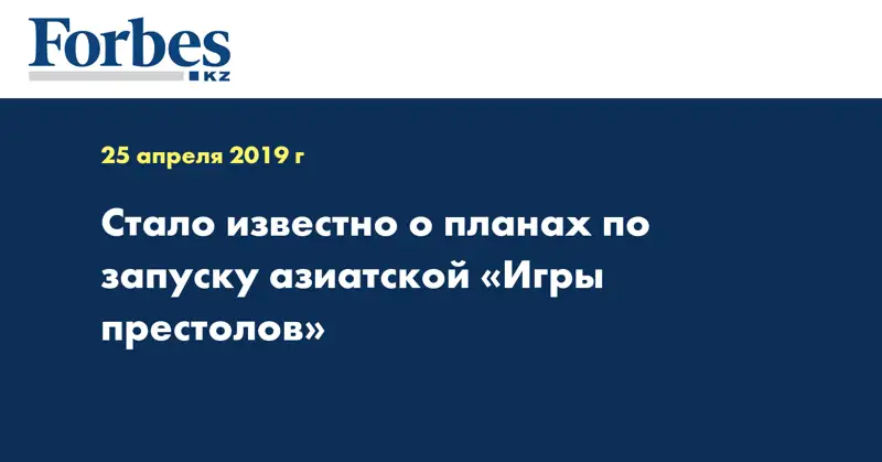 Стало известно о планах по запуску азиатской «Игры престолов»