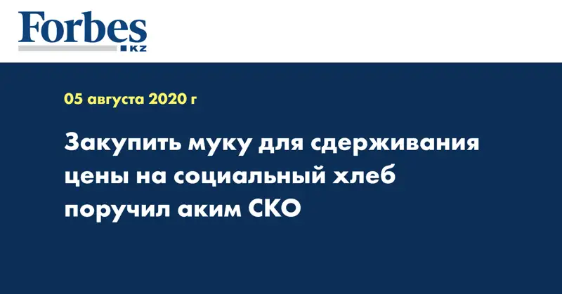 Закупить муку для сдерживания цены на социальный хлеб поручил аким СКО