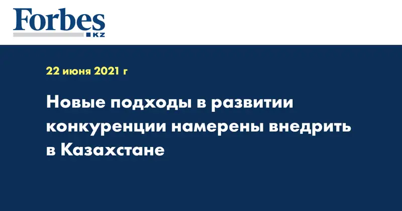 Новые подходы в развитии конкуренции намерены внедрить в Казахстане