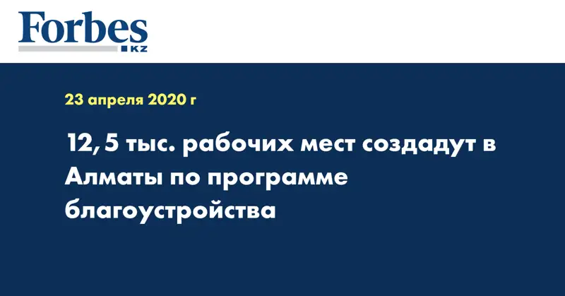12,5 тыс. рабочих мест создадут в Алматы по программе благоустройства