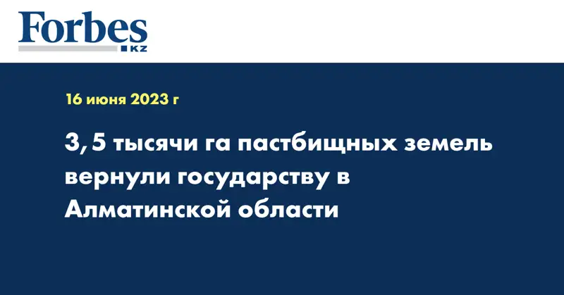 3,5 тысячи га пастбищных земель вернули государству в Алматинской области