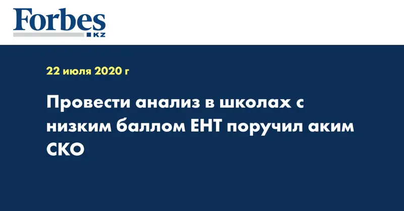 Провести анализ в школах с низким баллом ЕНТ поручил аким СКО