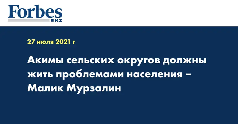 Акимы сельских округов должны жить проблемами населения – Малик Мурзалин