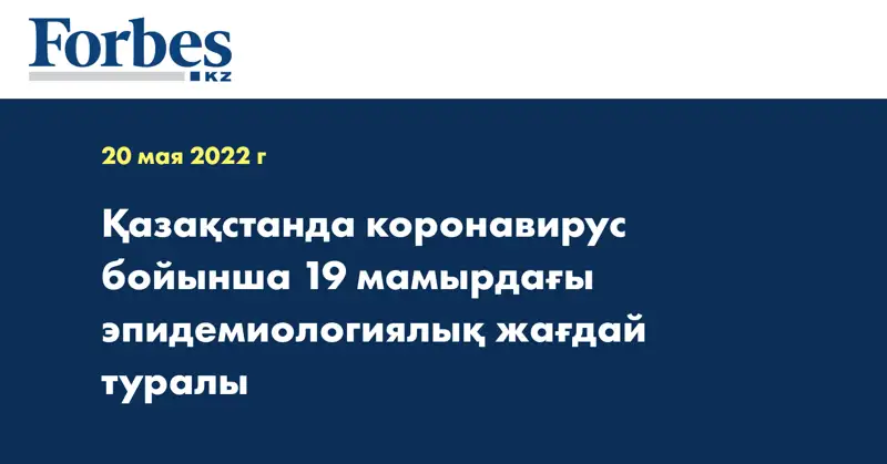 Қазақстанда коронавирус бойынша 19 мамырдағы эпидемиологиялық жағдай туралы