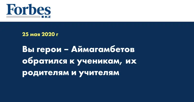 Вы герои – Аймагамбетов обратился к ученикам, их родителям и учителям