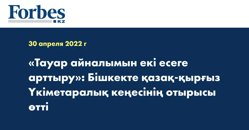 «Тауар айналымын екі есеге арттыру»: Бішкекте қазақ-қырғыз Үкіметаралық кеңесінің отырысы өтті