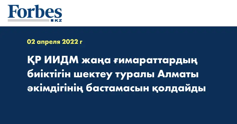 ҚР ИИДМ жаңа ғимараттардың биіктігін шектеу туралы Алматы әкімдігінің бастамасын қолдайды