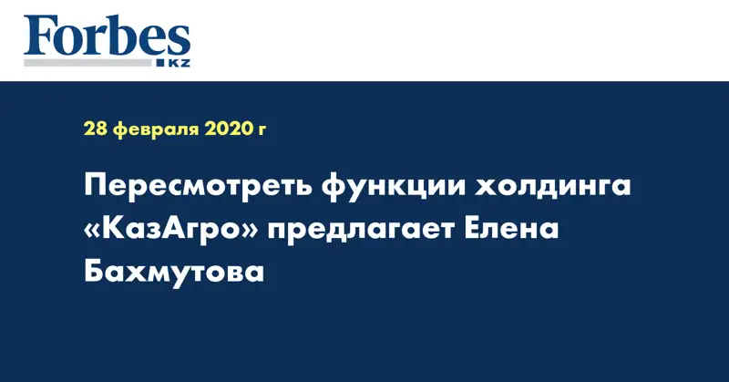 Пересмотреть функции холдинга «КазАгро» предлагает Елена Бахмутова