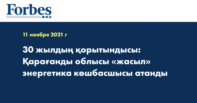  30 жылдың қорытындысы: Қарағанды облысы «жасыл» энергетика көшбасшысы атанды