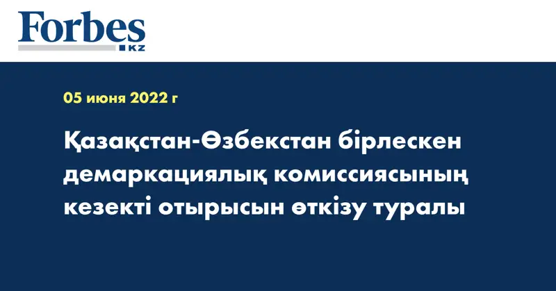 Қазақстан-Өзбекстан бірлескен демаркациялық комиссиясының кезекті отырысын өткізу туралы