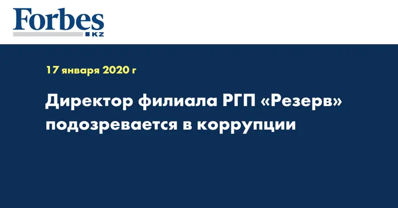 Директор филиала РГП «Резерв» подозревается в коррупции