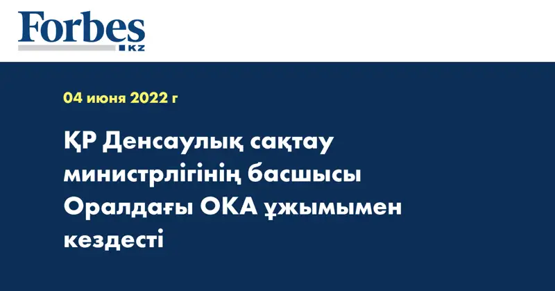 ҚР Денсаулық сақтау министрлігінің басшысы Оралдағы ОКА ұжымымен кездесті