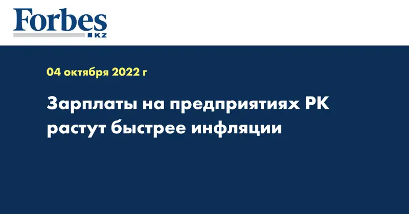 Зарплаты на предприятиях РК растут быстрее инфляции