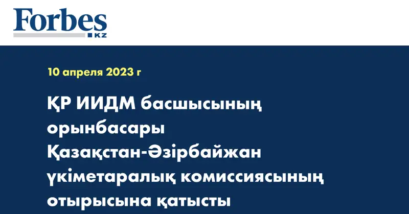 ҚР ИИДМ басшысының орынбасары Қазақстан-Әзірбайжан үкіметаралық комиссиясының отырысына қатысты