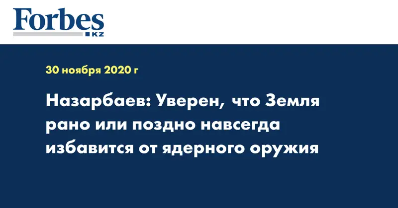 Назарбаев: Уверен, что Земля рано или поздно навсегда избавится от ядерного оружия