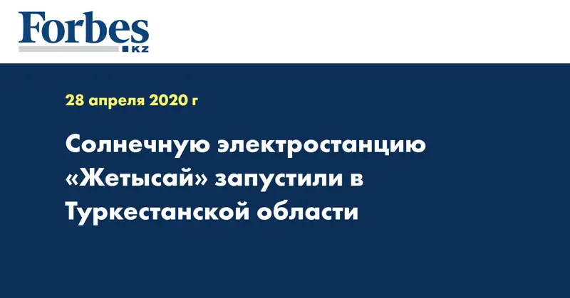 Солнечную электростанцию «Жетысай» запустили в Туркестанской области