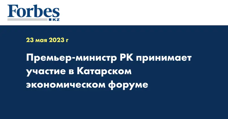 Премьер-министр РК принимает участие в Катарском экономическом форуме