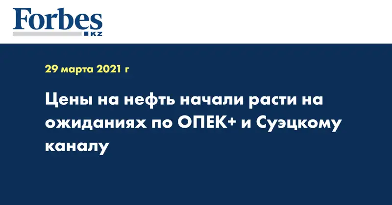 Цены на нефть начали расти на ожиданиях по ОПЕК+ и Суэцкому каналу