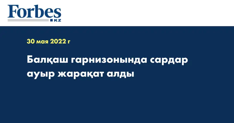 Балқаш гарнизонында сардар ауыр жарақат алды