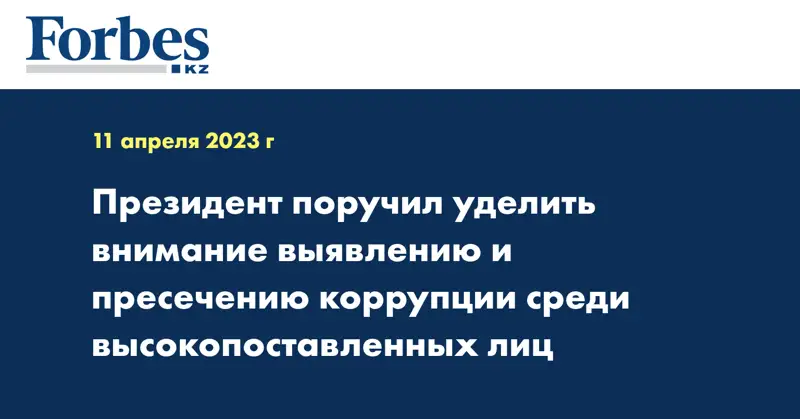 Президент поручил уделить внимание выявлению и пресечению коррупции среди высокопоставленных лиц